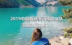 2019中超新赛季河南建业队引援进展如何？