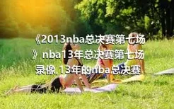 《2013nba总决赛第七场》nba13年总决赛第七场录像,13年的nba总决赛
