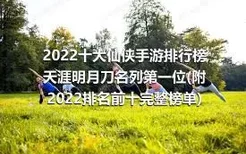 2022十大仙侠手游排行榜 天涯明月刀名列第一位(附2022排名前十完整榜单)