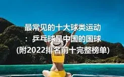 最常见的十大球类运动：乒乓球是中国的国球(附2022排名前十完整榜单)