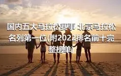 国内五大马拉松赛事 北京马拉松名列第一位(附2022排名前十完整榜单)