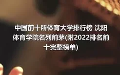 中国前十所体育大学排行榜 沈阳体育学院名列前茅(附2022排名前十完整榜单)