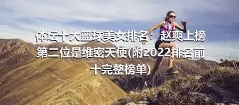 体坛十大篮球美女排名：赵爽上榜 第二位是维密天使(附2022排名前十完整榜单)