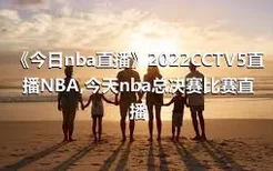 《今日nba直播》2022CCTV5直播NBA,今天nba总决赛比赛直播