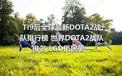 TI9后全球最新DOTA2战队排行榜 世界DOTA2战队排名 LGD仍居第一