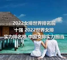 2022女排世界排名前十强 2022世界女排实力排名榜 中国女排实力担当