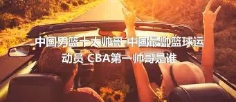 中国男篮十大帅哥 中国最帅篮球运动员 CBA第一帅哥是谁