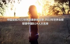 中国女排2022世界联赛参赛名单 2022年世界女排联赛中国队24人大名单