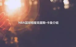 NBA篮球明星克里斯·卡曼介绍