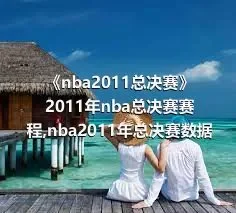 《nba2011总决赛》2011年nba总决赛赛程,nba2011年总决赛数据