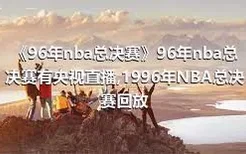 《96年nba总决赛》96年nba总决赛有央视直播,1996年NBA总决赛回放