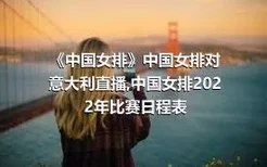 《中国女排》中国女排对意大利直播,中国女排2022年比赛日程表