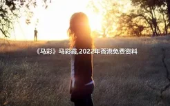 《马彩》马彩霞,2022年香港免费资料