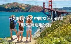 《姚明受伤》中国女篮小前锋排名,姚明退役赛