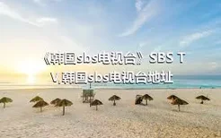 《韩国sbs电视台》SBS TV,韩国sbs电视台地址