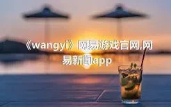 《wangyi》网易游戏官网,网易新闻app